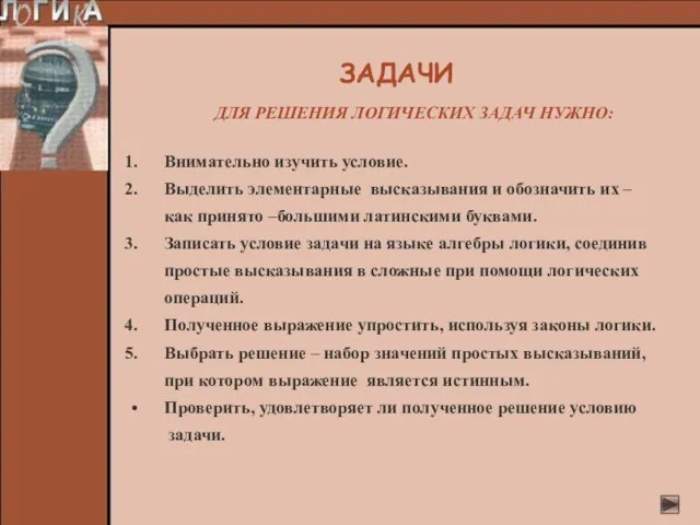 ДЛЯ РЕШЕНИЯ ЛОГИЧЕСКИХ ЗАДАЧ НУЖНО: Внимательно изучить условие. Выделить элементарные высказывания и