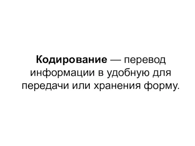 Кодирование — перевод информации в удобную для передачи или хранения форму.