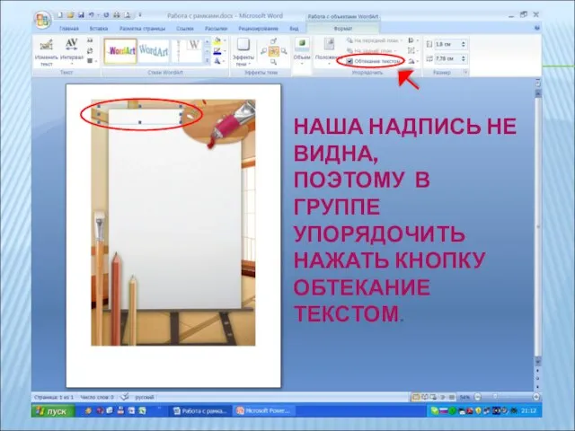 НАША НАДПИСЬ НЕ ВИДНА, ПОЭТОМУ В ГРУППЕ УПОРЯДОЧИТЬ НАЖАТЬ КНОПКУ ОБТЕКАНИЕ ТЕКСТОМ.