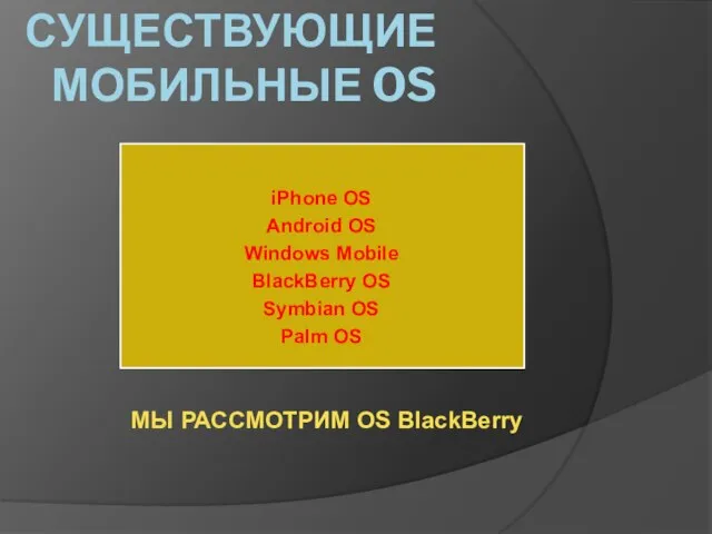 Существующие Мобильные OS iPhone OS Android OS Windows Mobile BlackBerry OS Symbian