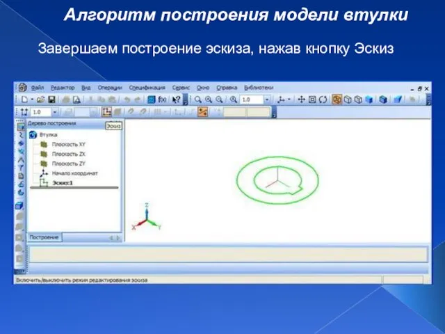 Алгоритм построения модели втулки Завершаем построение эскиза, нажав кнопку Эскиз