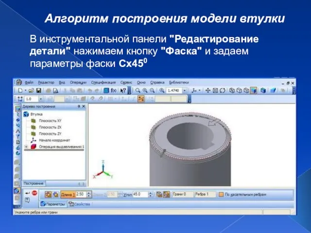 Алгоритм построения модели втулки В инструментальной панели "Редактирование детали" нажимаем кнопку "Фаска"