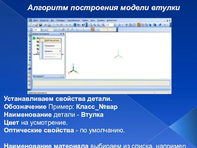 Алгоритм построения модели втулки Устанавливаем свойства детали. Обозначение Пример: Класс_№вар Наименование детали