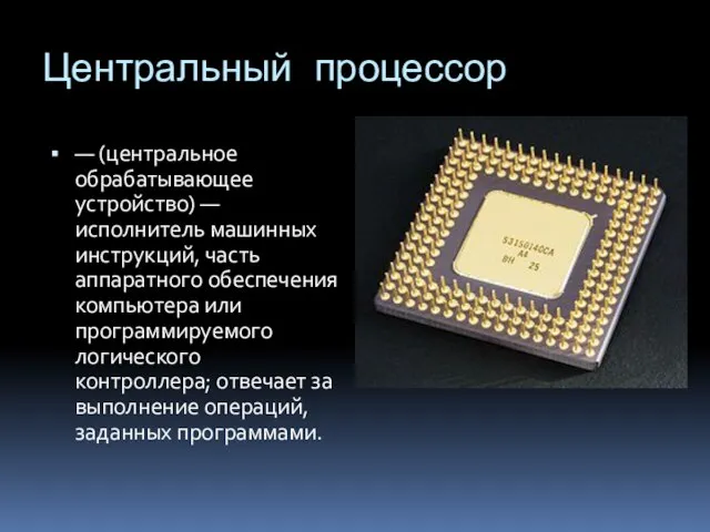 Центральный процессор — (центральное обрабатывающее устройство) — исполнитель машинных инструкций, часть аппаратного