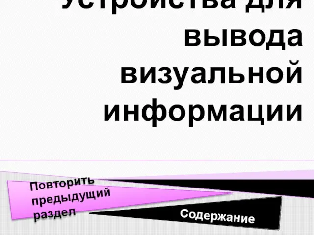 Содержание Устройства для вывода визуальной информации Повторить предыдущий раздел