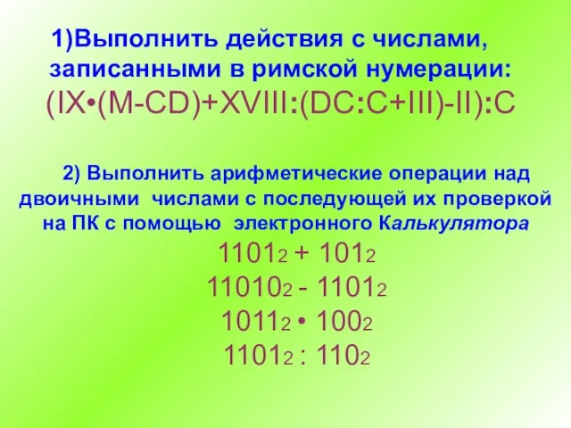 Выполнить действия с числами, записанными в римской нумерации: (IX•(M-CD)+XVIII:(DC:C+III)-II):C 2) Выполнить арифметические