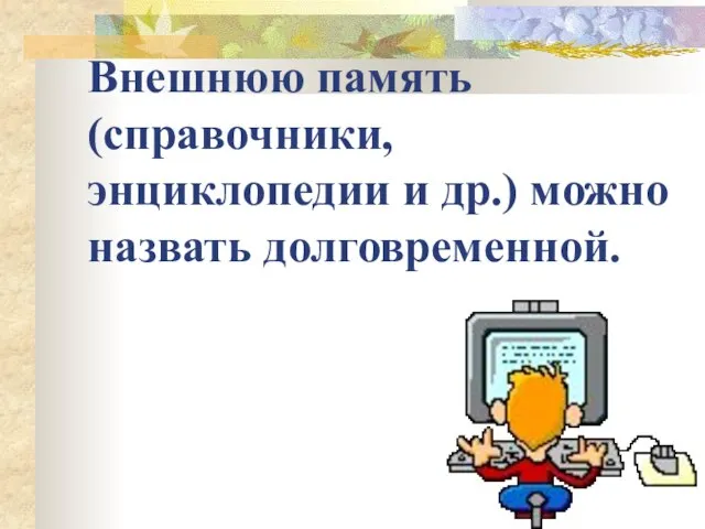 Внешнюю память (справочники, энциклопедии и др.) можно назвать долговременной.