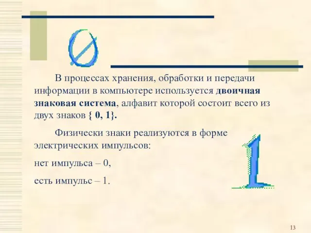 В процессах хранения, обработки и передачи информации в компьютере используется двоичная знаковая