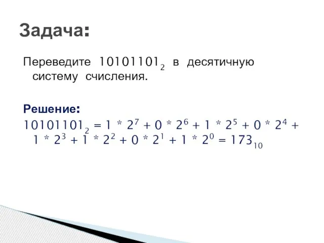 Переведите 101011012 в десятичную систему счисления. Решение: 101011012 = 1 * 27