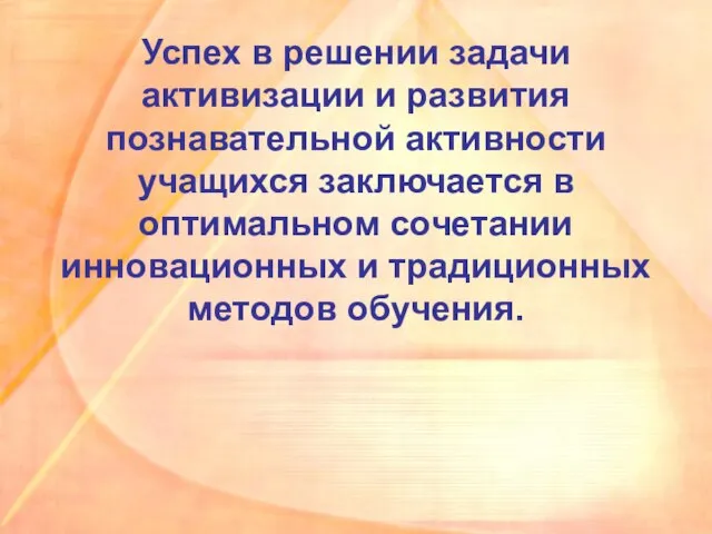 Успех в решении задачи активизации и развития познавательной активности учащихся заключается в