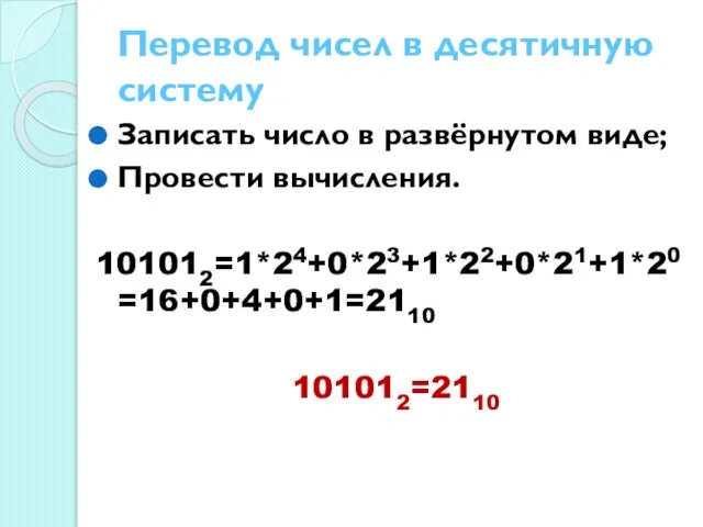 Перевод чисел в десятичную систему Записать число в развёрнутом виде; Провести вычисления. 101012=1*24+0*23+1*22+0*21+1*20=16+0+4+0+1=2110 101012=2110