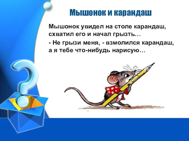 Мышонок и карандаш Мышонок увидел на столе карандаш, схватил его и начал