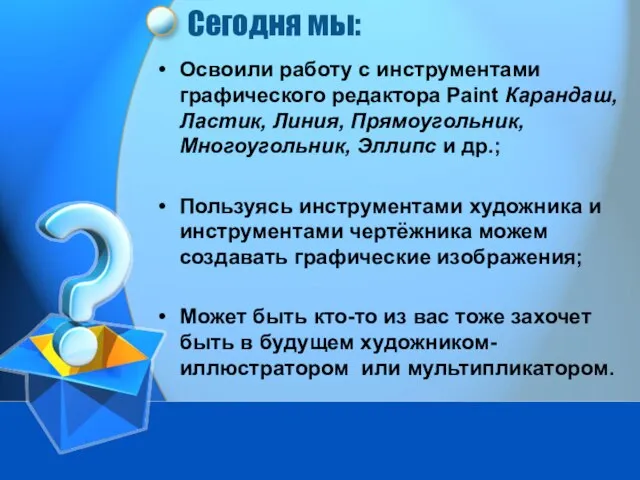 Сегодня мы: Освоили работу с инструментами графического редактора Paint Карандаш, Ластик, Линия,