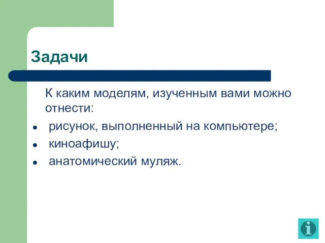 Задачи К каким моделям, изученным вами можно отнести: рисунок, выполненный на компьютере; киноафишу; анатомический муляж.