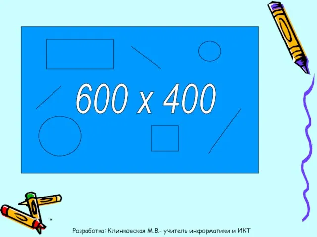 600 х 400 * Разработка: Клинковская М.В.- учитель информатики и ИКТ