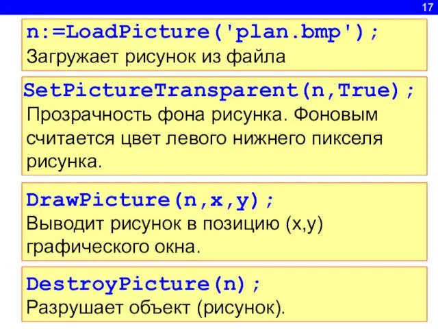 17 DrawPicture(n,x,y); Выводит рисунок в позицию (x,y) графического окна. DestroyPicture(n); Разрушает объект (рисунок).