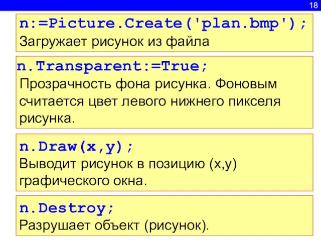 18 n.Draw(x,y); Выводит рисунок в позицию (x,y) графического окна. n.Destroy; Разрушает объект (рисунок).