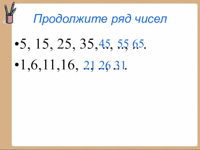 Продолжите ряд чисел 5, 15, 25, 35, .., .., .. . 1,6,11,16,