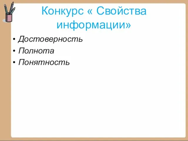 Конкурс « Свойства информации» Достоверность Полнота Понятность