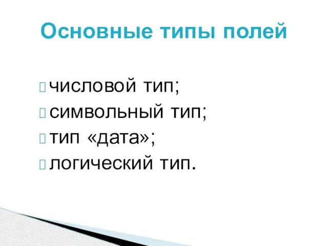 числовой тип; символьный тип; тип «дата»; логический тип. Основные типы полей