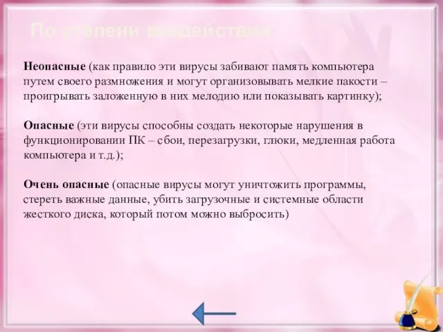 По степени воздействия: Неопасные (как правило эти вирусы забивают память компьютера путем