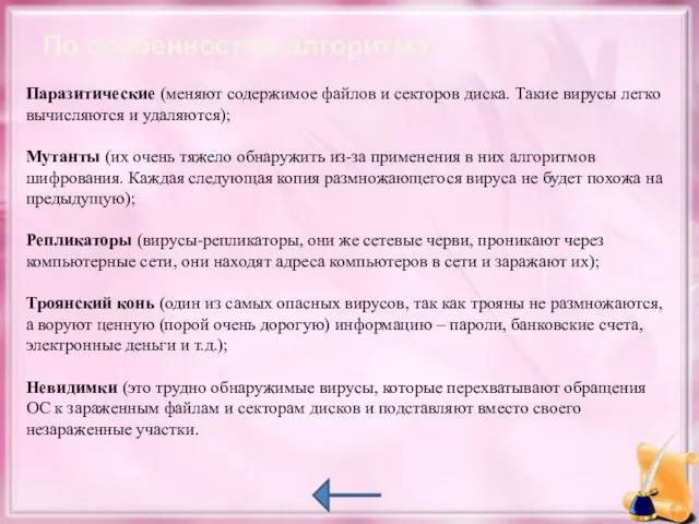 По особенностям алгоритма: Паразитические (меняют содержимое файлов и секторов диска. Такие вирусы