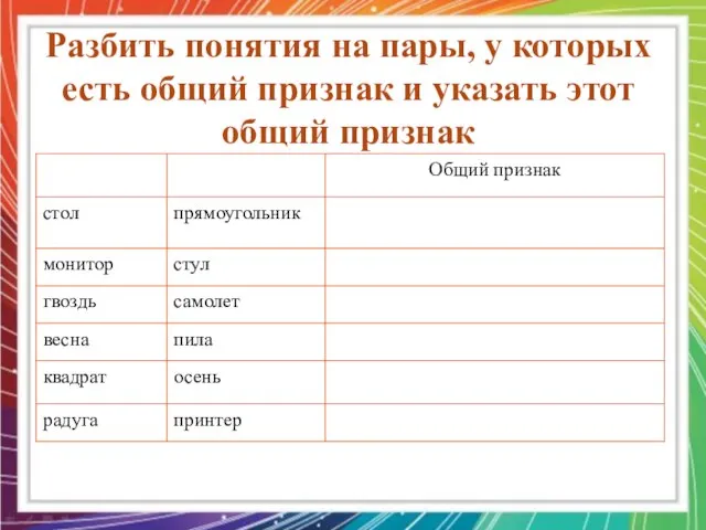 Разбить понятия на пары, у которых есть общий признак и указать этот общий признак