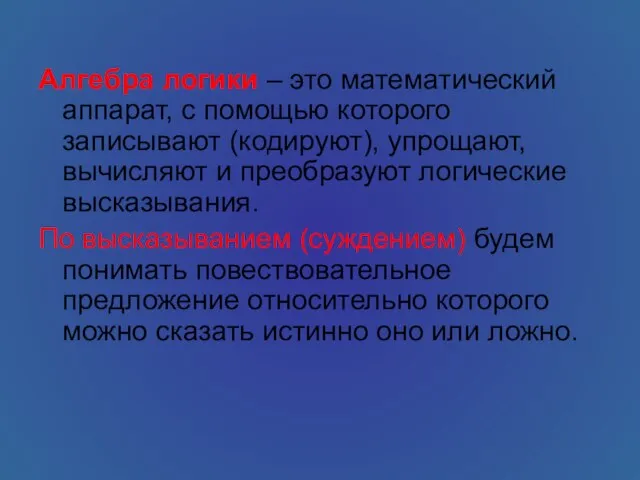 Алгебра логики – это математический аппарат, с помощью которого записывают (кодируют), упрощают,