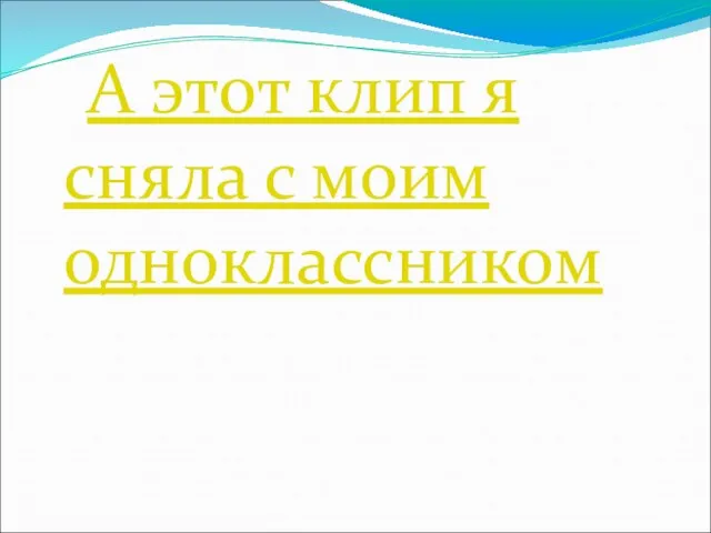 А этот клип я сняла с моим одноклассником