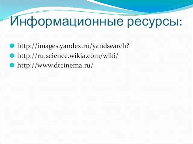 Информационные ресурсы: http://images.yandex.ru/yandsearch? http://ru.science.wikia.com/wiki/ http://www.dtcinema.ru/