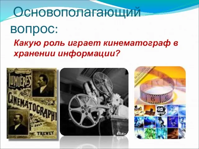 Основополагающий вопрос: Какую роль играет кинематограф в хранении информации?