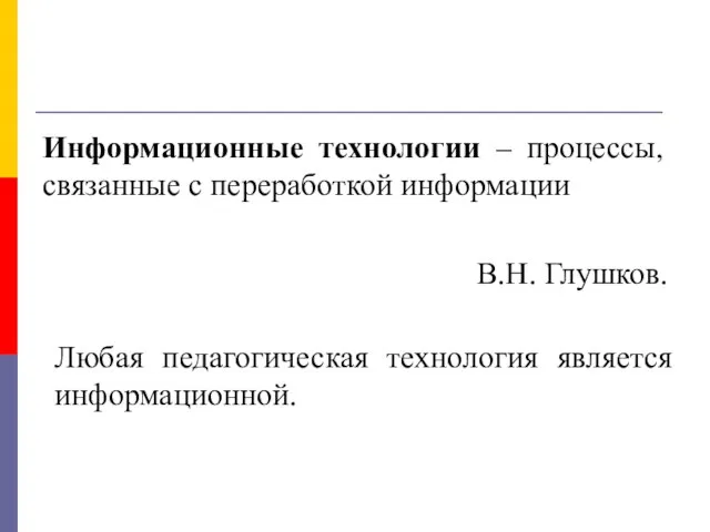 Информационные технологии – процессы, связанные с переработкой информации В.Н. Глушков. Любая педагогическая технология является информационной.