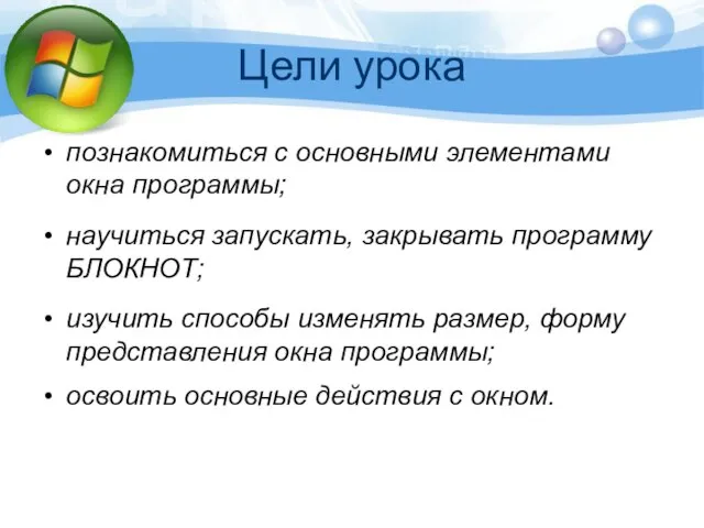 Цели урока познакомиться с основными элементами окна программы; научиться запускать, закрывать программу