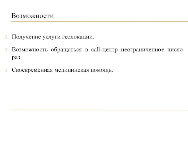 Возможности Получение услуги геолокации. Возможность обращаться в call-центр неограниченное число раз. Своевременная медицинская помощь.