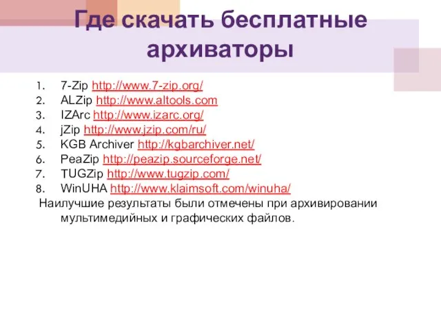 Где скачать бесплатные архиваторы 7-Zip http://www.7-zip.org/ ALZip http://www.altools.com IZArc http://www.izarc.org/ jZip http://www.jzip.com/ru/