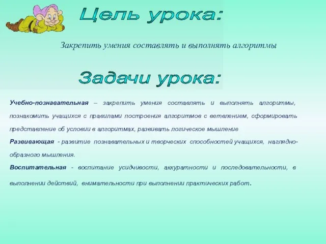 Цель урока: Учебно-познавательная – закрепить умения составлять и выполнять алгоритмы, познакомить учащихся