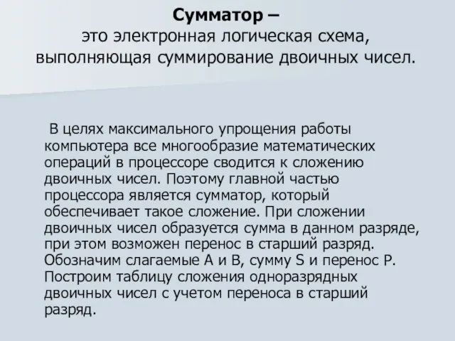 Сумматор – это электронная логическая схема, выполняющая суммирование двоичных чисел. В целях