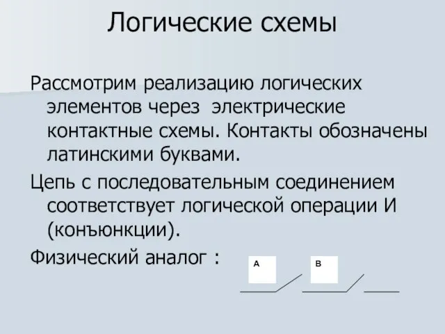 Логические схемы Рассмотрим реализацию логических элементов через электрические контактные схемы. Контакты обозначены