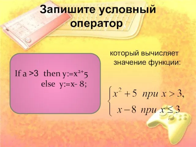 Запишите условный оператор, который вычисляет значение функции: If a >3 then y:=x2+5 else y:=x- 8;