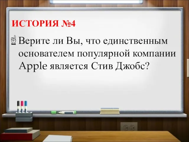 ИСТОРИЯ №4 Верите ли Вы, что единственным основателем популярной компании Apple является Стив Джобс?