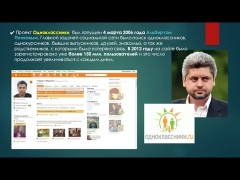 Проект Одноклассники был запущен 4 марта 2006 года Альбертом Попковым. Главной задачей