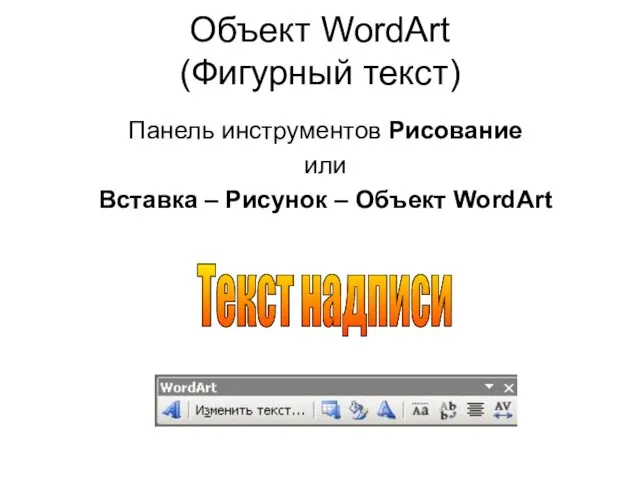 Объект WordArt (Фигурный текст) Панель инструментов Рисование или Вставка – Рисунок – Объект WordArt Текст надписи