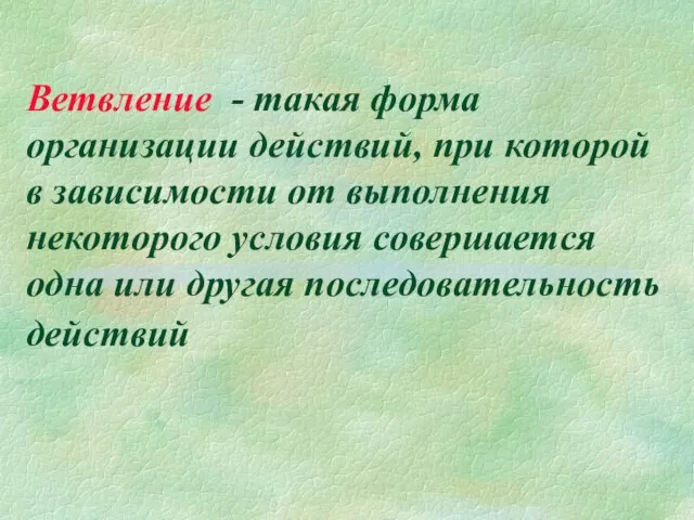 Ветвление - такая форма организации действий, при которой в зависимости от выполнения