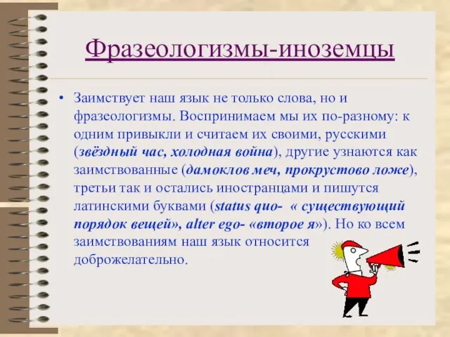 Фразеологизмы-иноземцы Заимствует наш язык не только слова, но и фразеологизмы. Воспринимаем мы