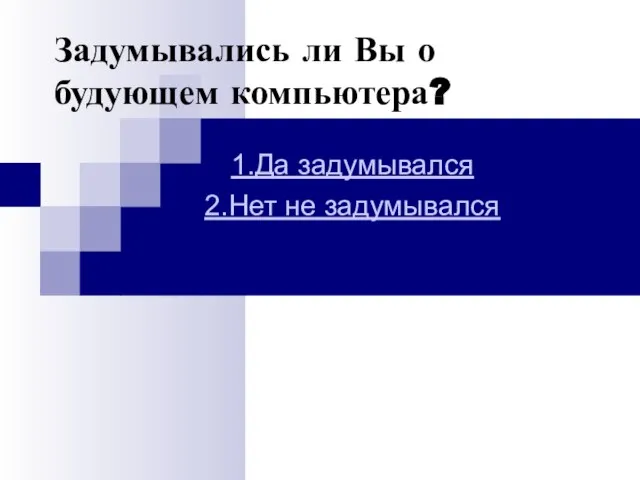 Задумывались ли Вы о будующем компьютера? 1.Да задумывался 2.Нет не задумывался