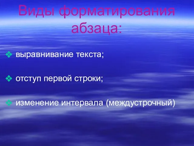 Виды форматирования абзаца: выравнивание текста; отступ первой строки; изменение интервала (междустрочный)