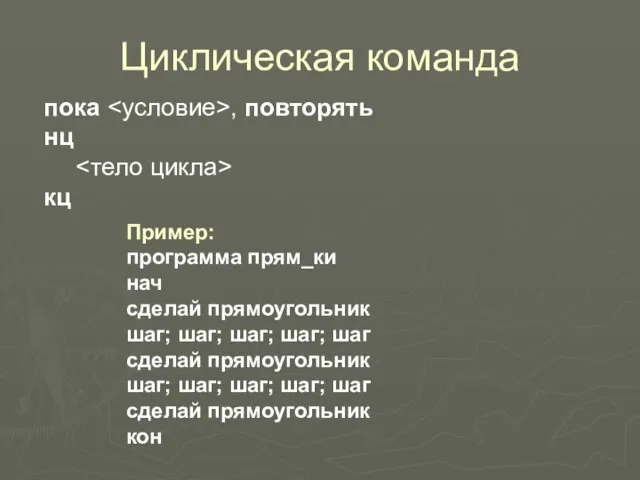 Циклическая команда Пример: программа прям_ки нач сделай прямоугольник шаг; шаг; шаг; шаг;