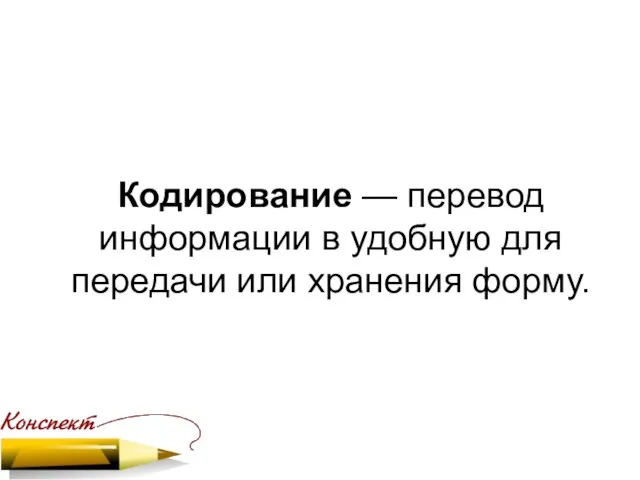 Кодирование — перевод информации в удобную для передачи или хранения форму.