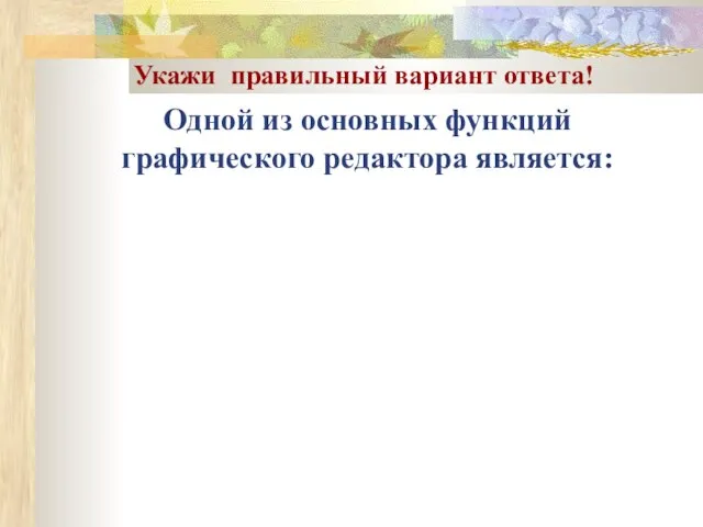 Одной из основных функций графического редактора является: Укажи правильный вариант ответа!