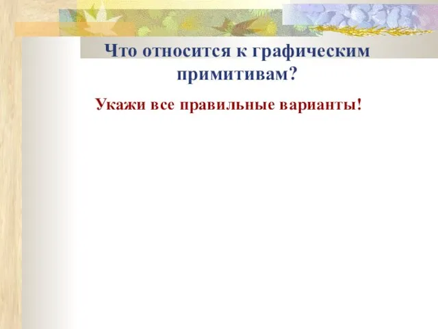 Что относится к графическим примитивам? Укажи все правильные варианты!